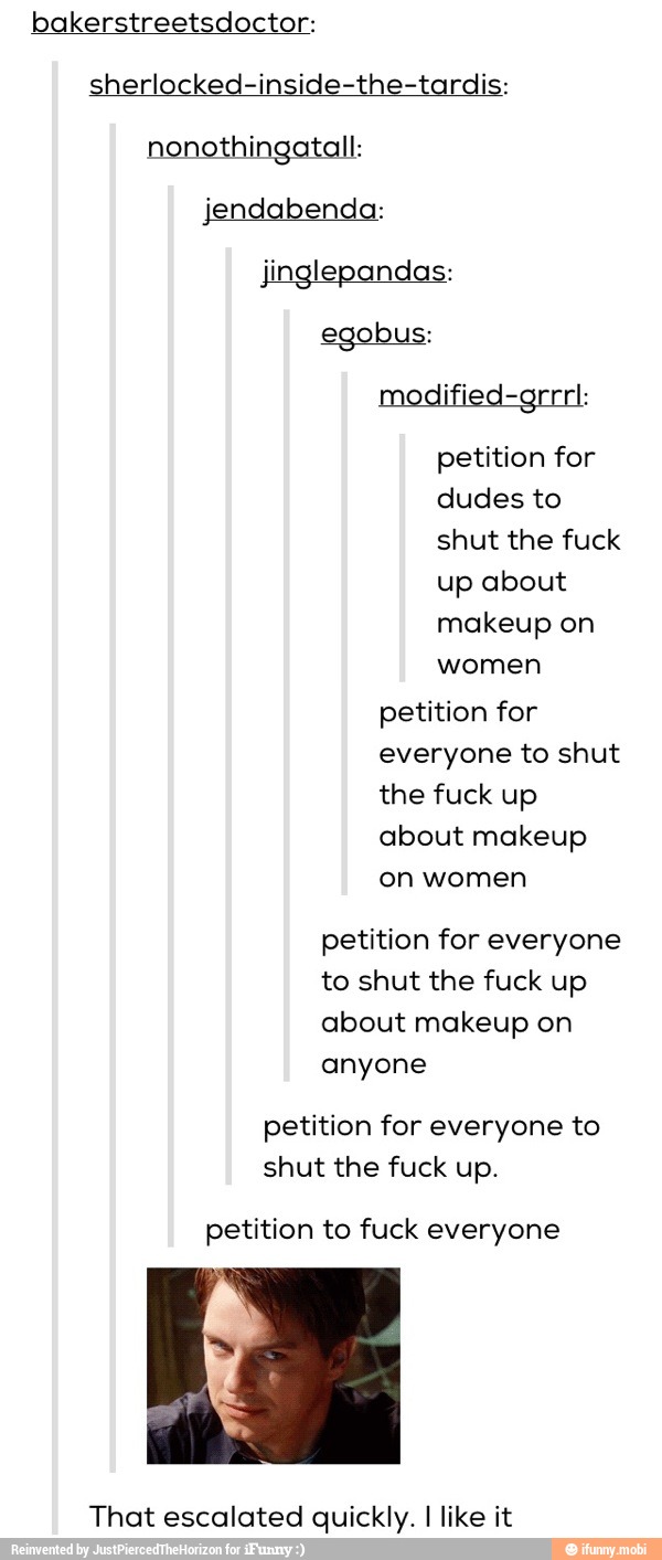 bakerstreetsdoctor:
sherlocked-inside-the-tardis:
nonothingatall:
jendabenda:
jinglepandas:
egobus:
ified-
petition for
dudes to
shut the fuck
up about
makeup on
women
petition for
everyone to shut
the fuck up
about makeup
on women
petition for everyone
to shut the fuck up
about makeup on
anyone
petition for everyone to
shut the fuck up.
petition to fuck everyone