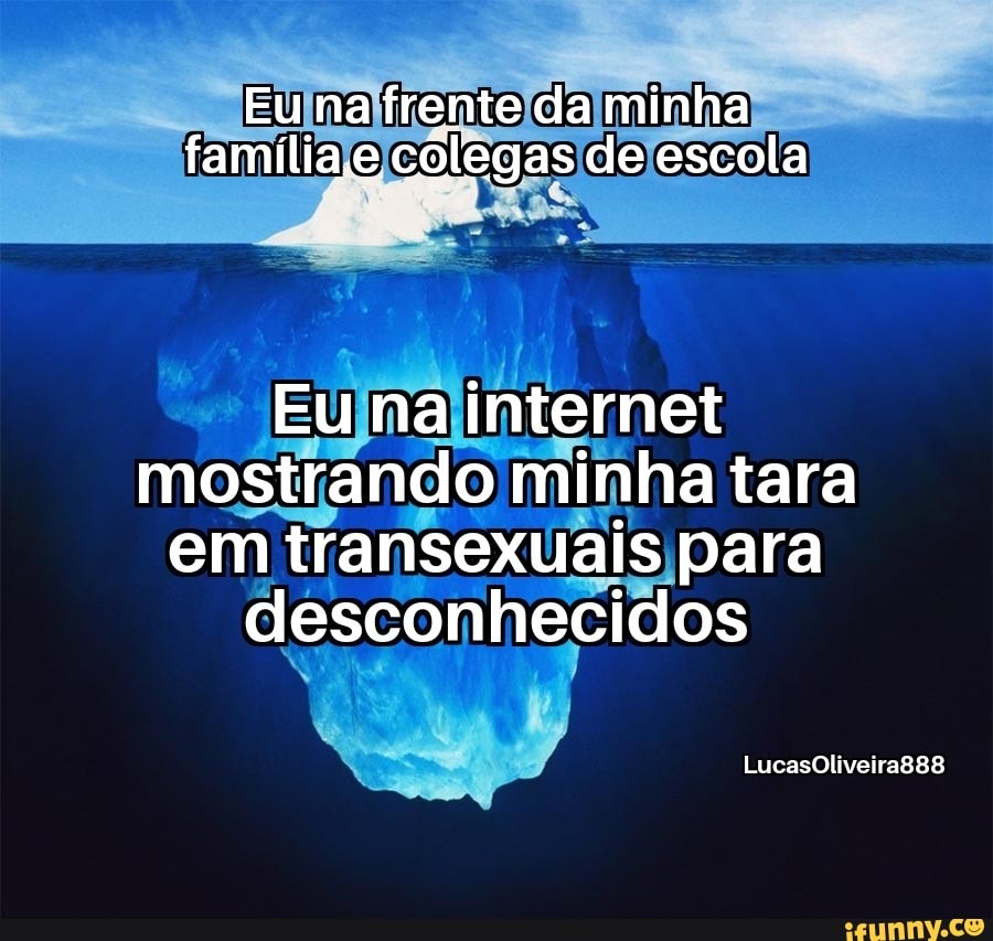 Eu na frente da minha família.e colegas de escola
Eu na internet mostrando minha tara em transexuais para desconhecidos
LucasOliveirag88