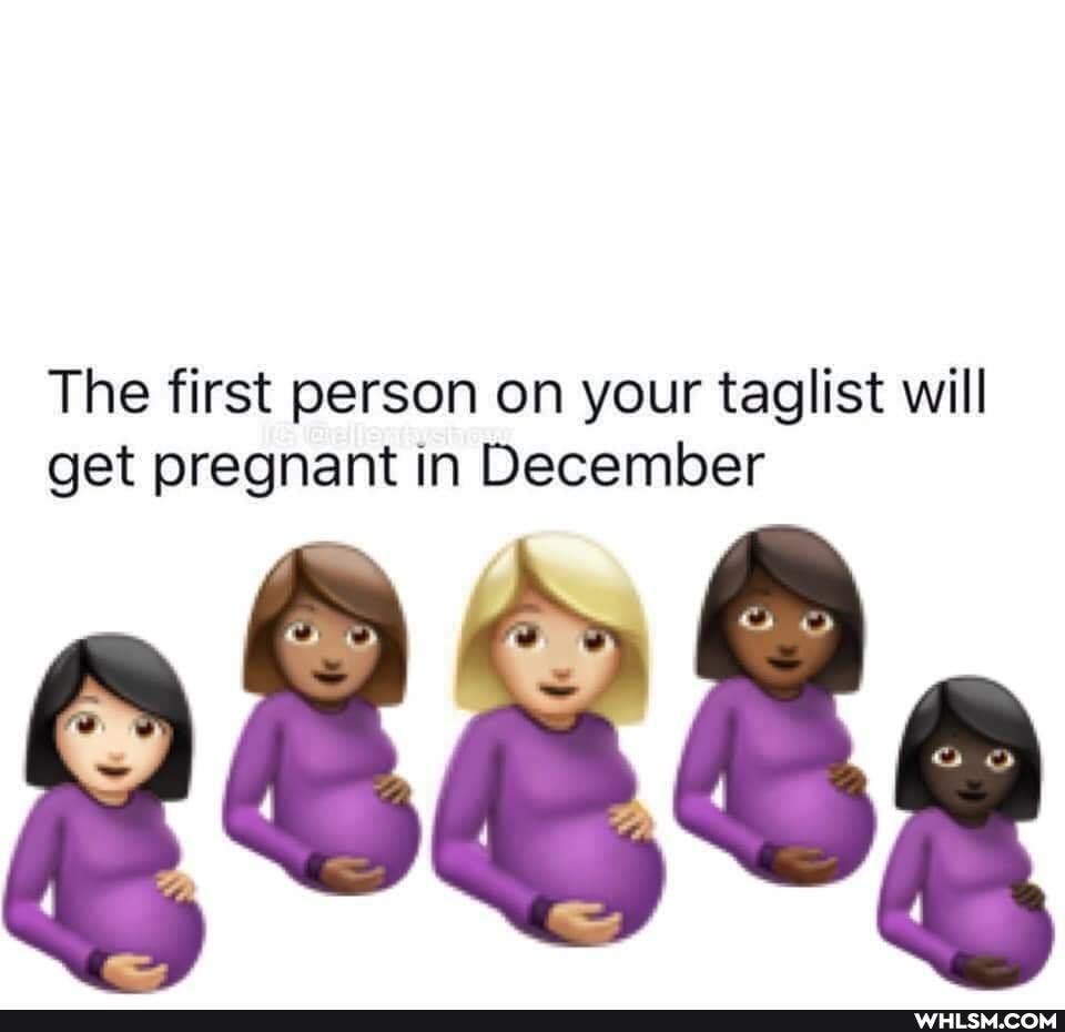 The first person on your taglist will get pregnant in December
= / al