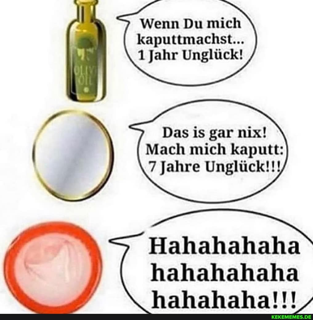 Wenn Du mich kaputtmachst...
1 Jahr Unglück!
Das is gar mix!
Mach mich kaputt:
7 Jahre Unglück!!!
Hahahahaha
hahahahaha hahahaha!!!,
OS=