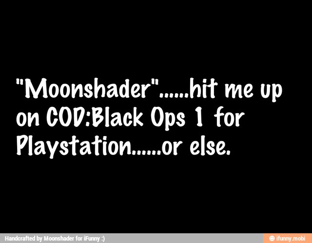 on COD:Black Ops 1 for
Playstation......or else.