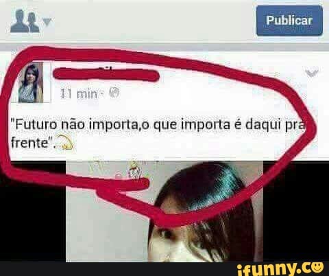"Futuro não importa,o que importa é daqui pra
frente")