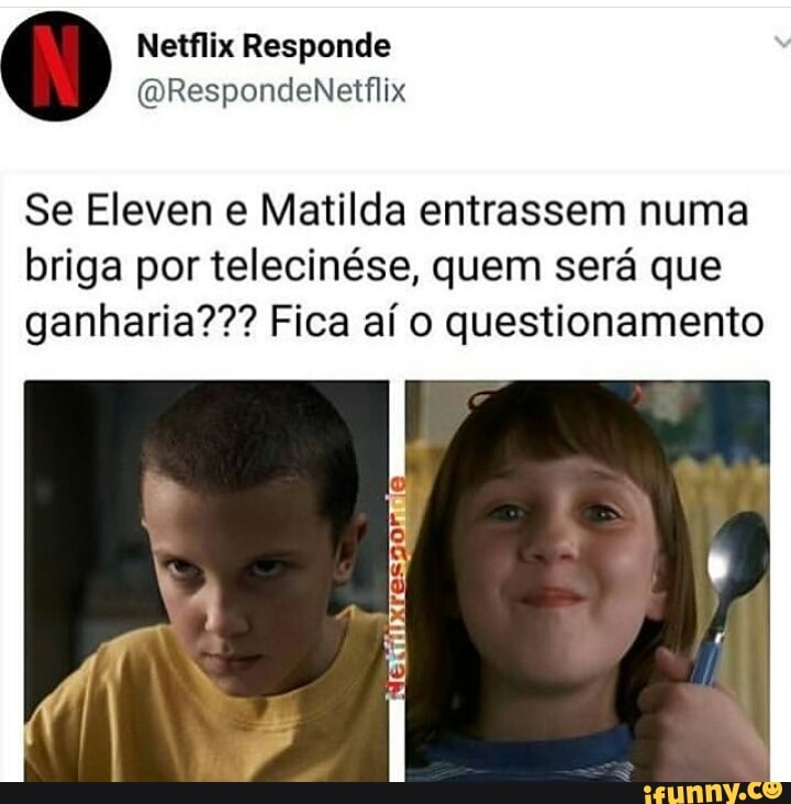 Se Eleven e Matilda entrassem numa
briga por telecinése, quem sera que
ganharia??? Fica aí o questionamento