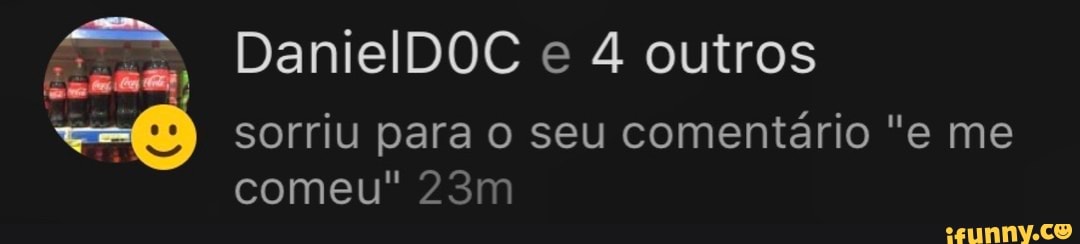 DanielDOC e 4 outros sorriu para o seu comentário "e me
comeu"