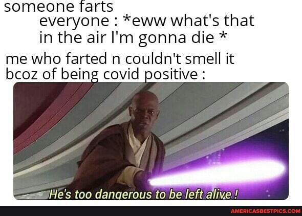 someone tarts everyone : *eww what's that in the air I'm gonna die * me who farted n couldn't smell it bcoz of being covid positive :
tan dannarnitc ta he loft
