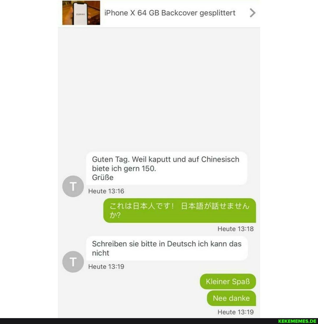 iPhone X 64 GB Backcover gesplittert
Guten Tag. Weil kaputt und auf Chinesisch biete ich gern 150.
Grüße
Heute
Heute
Schreiben sie bitte in Deutsch ich kann das nicht
Heute
Kleiner Spaß
Nee danke