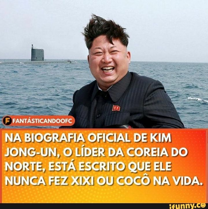 ÁSTICANDOOFC
NA BIOGRAFIA OFICIAL DE KIM JONG-UN, O LÍDER DA COREIA DO NORTE, ESTA ESCRITO QUE ELE NUNCA FEZ XIXI OU COCO NA VIDA.