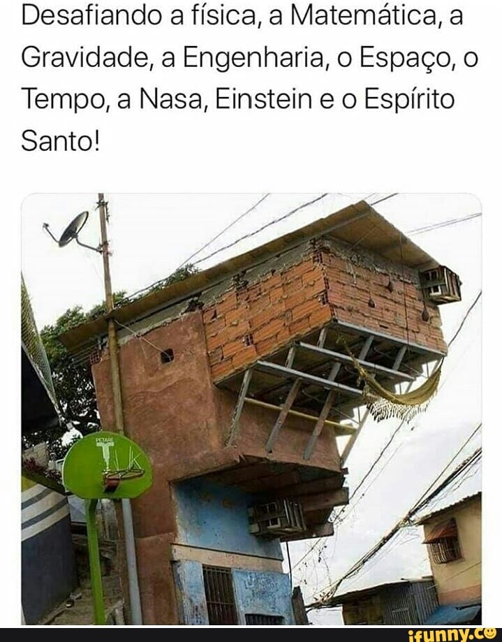 Desafiando a física, a Matemática, a
Gravidade, a Engenharia, o Espaço, o
Tempo, a Nasa, Einstein e o Espírito
Santo!