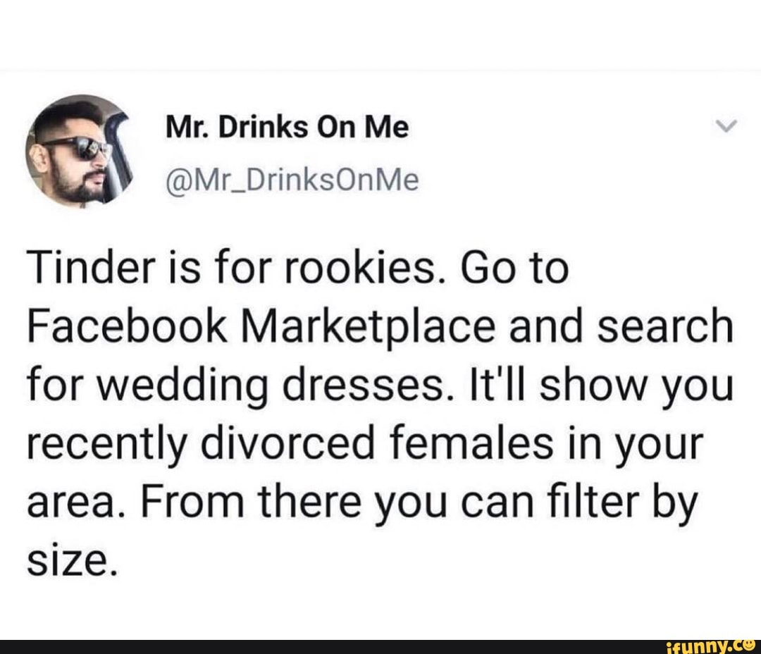 Tinder is for rookies. Go to Facebook Marketplace and search for