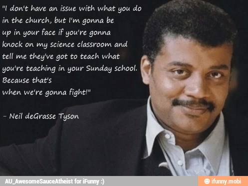"1 don't have an issue with what you do
in the church, but I'm gonna be
up
in your face if you're gonna
knock on my
science classroom and
tell me
they've got to teach what
you're teaching in your Sunday school.
when we're gonna fight!"