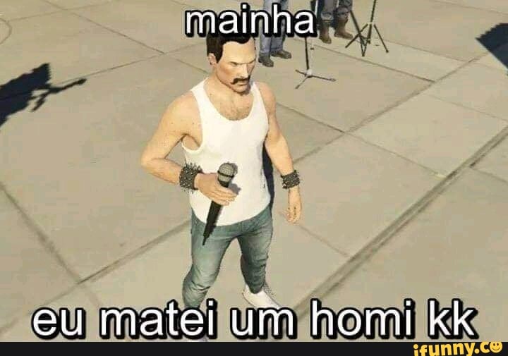 mainha
eu matei um homi kk