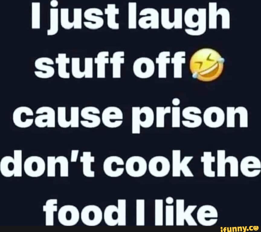 [just laugh stuff off cause prison don't cook the food I like - iFunny