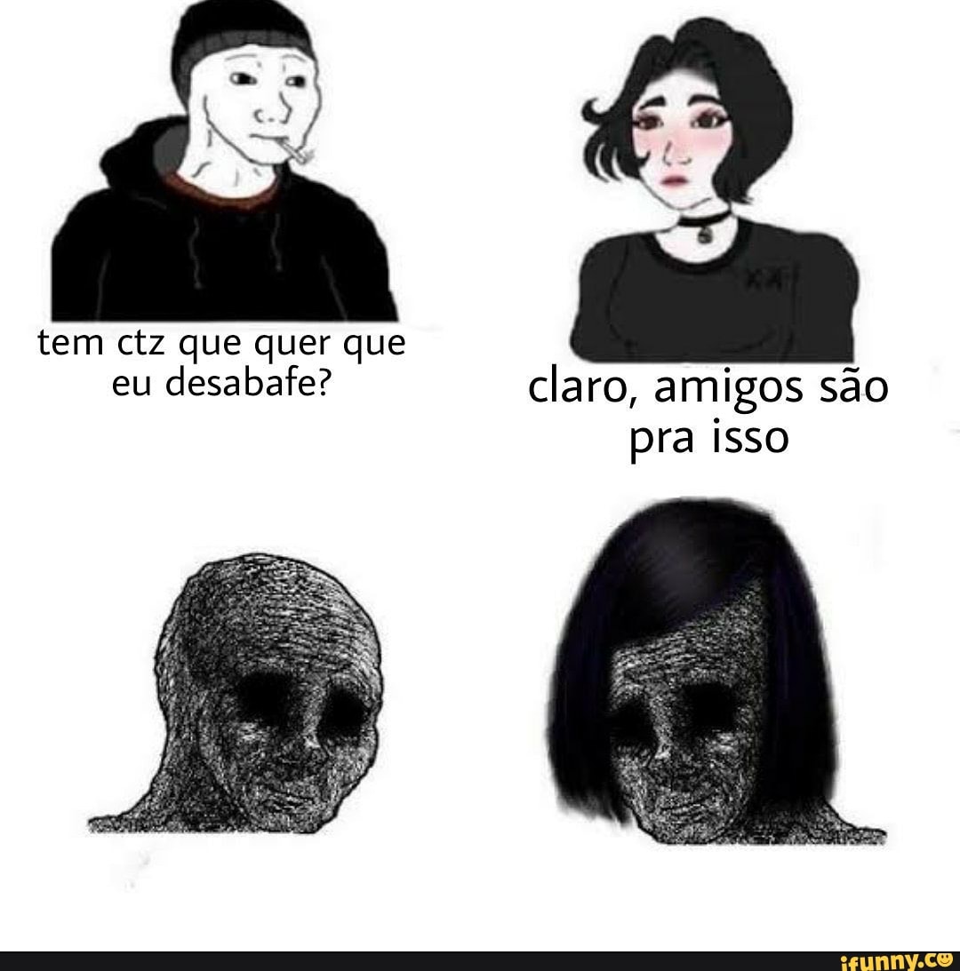 tem ctz que quer que
eu desabafe? claro, amigos são pra isso