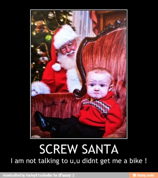 SCREW SANTA
Il am not talking to u,u didnt get me a bike - SCREW SANTA
I am not talking to u,u didnt get me a bike !