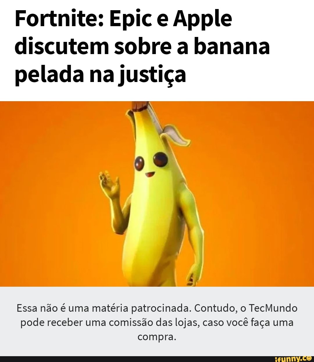 Fortnite: Epic e Apple discutem sobre a banana pelada na justiça
Essa não é uma matéria patrocinada. Contudo, o TecMundo pode receber uma comissão das lojas, caso você faça uma compra.