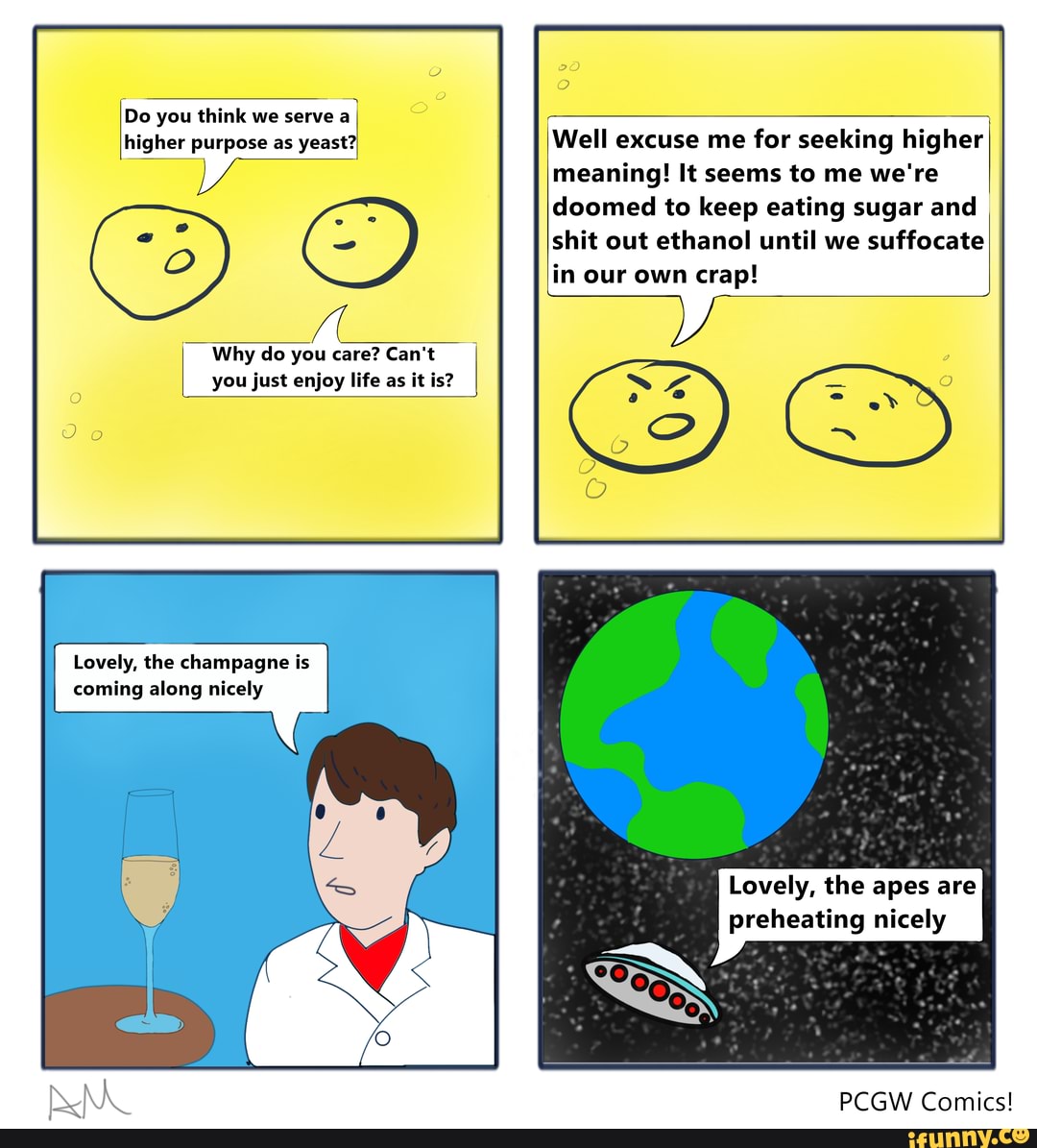 Do you think we serve aI higher purpose as yeast? Well excuse me for