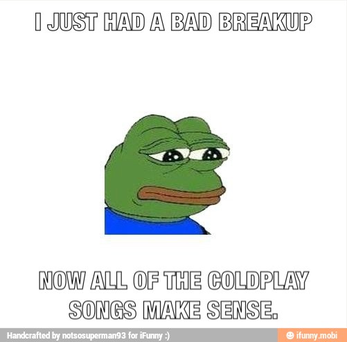 (JUST HAD A BAD BREAKUP
NOW ALL OF ThE COLOPLAY