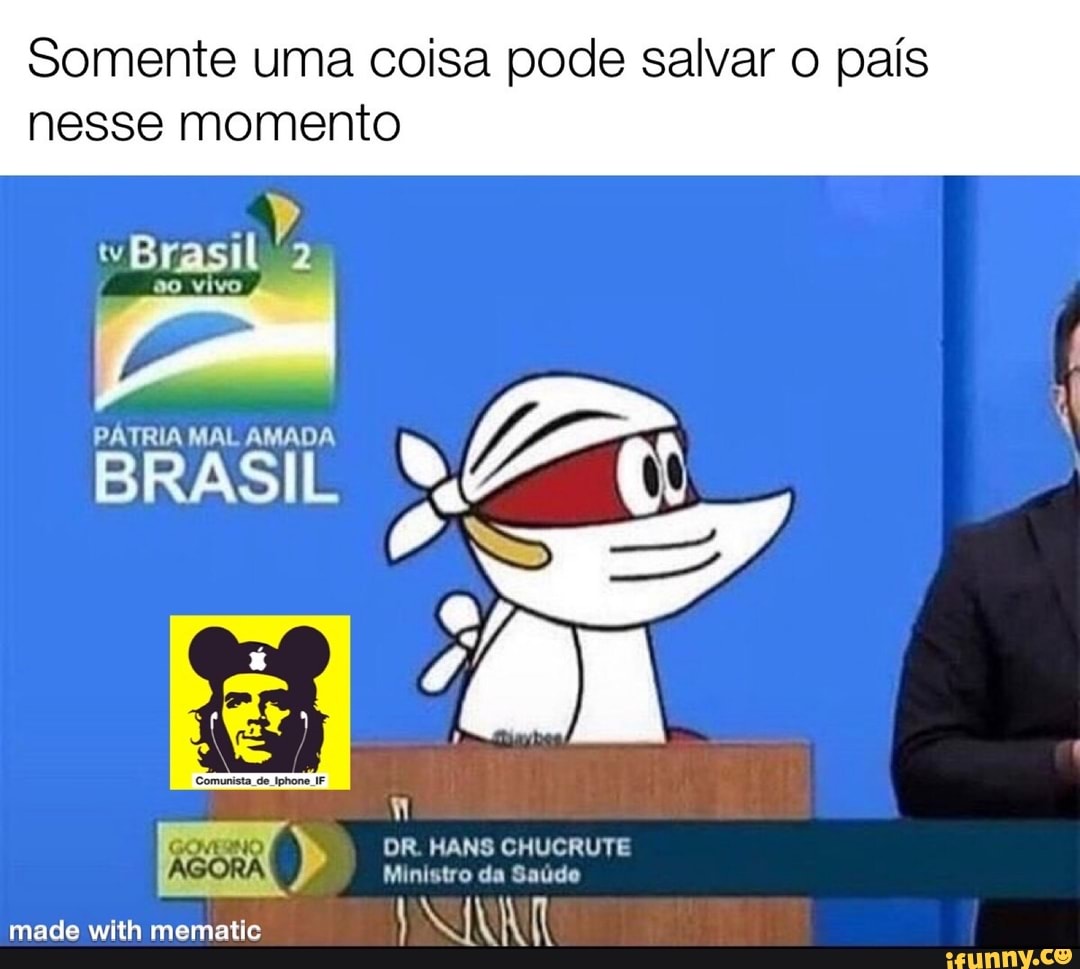 Somente uma coisa pode salvar o país
nesse momento
vBrasil
so vivo
AGORA
made with
DR. HANS CHUCRUTE Ministro da Saúde