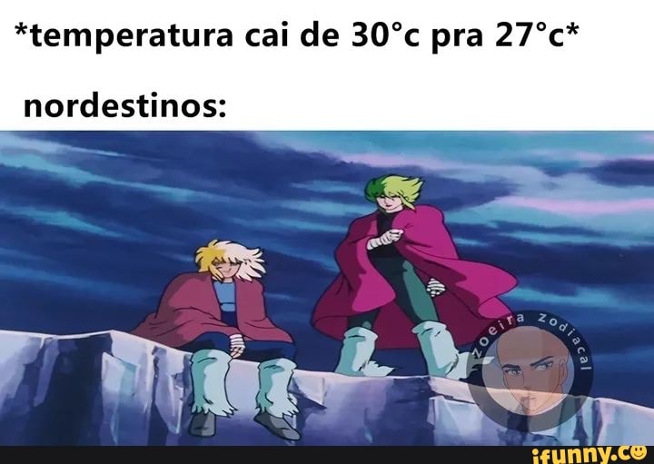 *temperatura cai de 30ºc pra 27ºc*
nordestinos:
Misa