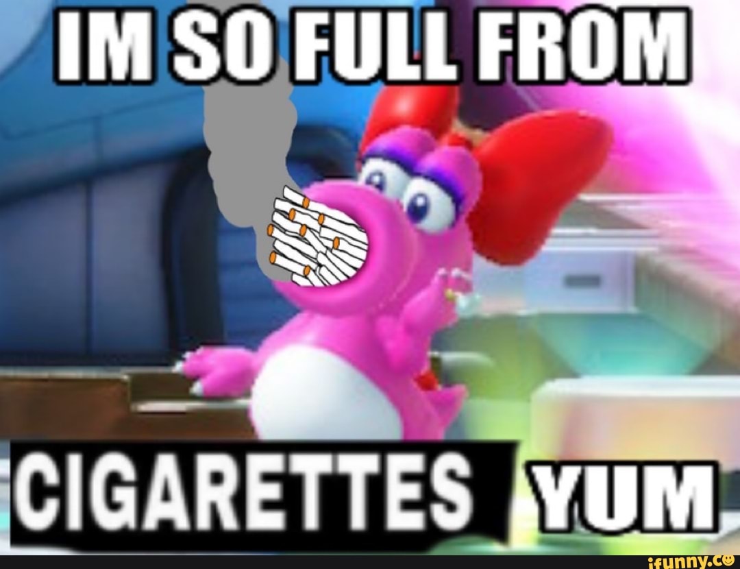 IN SO FULL FROM MS CIGARETTES YUM