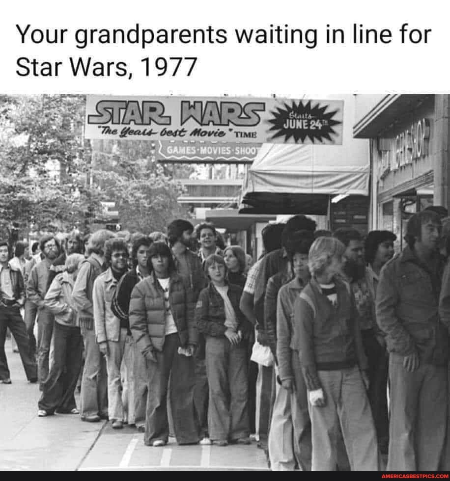 Your grandparents waiting in line for
Star Wars, 1977