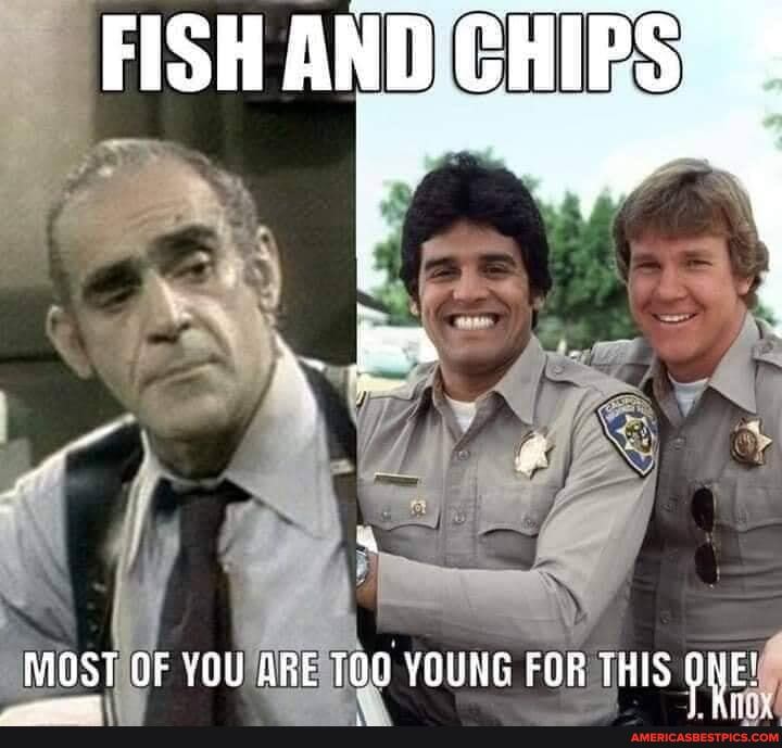 FISH AND CHIPS
MOST OF YOU ARE TOG YOUNG FOR THIS ONE!