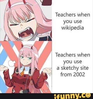 Teachers when
you use
wikipedia
Teachers when
you use
sketchy site
from 2002
