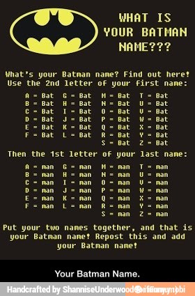 this and add
your Batman nanet
Your Batman Name.
at Dat bat oat pat fat Bat Dat bat bat
Seman 2= nan
Put your two names together, and that is
your Batman nanet Repost - Your Batman Name.