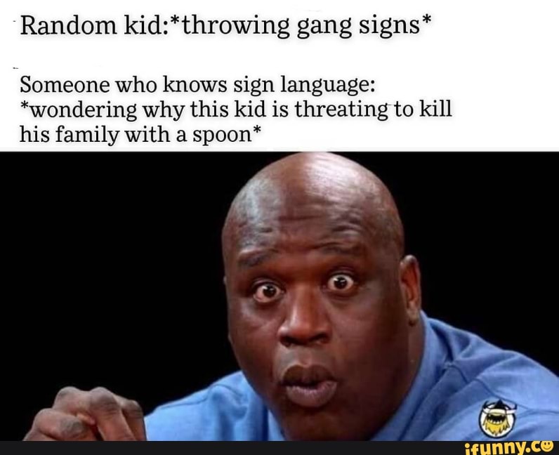 Random kids*throwing gang signs* Someone who knows sign language