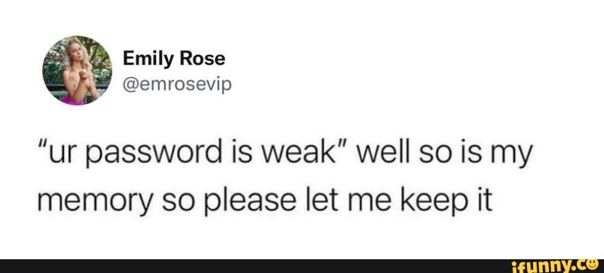  ur Password Is Weak Well So Is My Memory So Please Let Me Keep It 