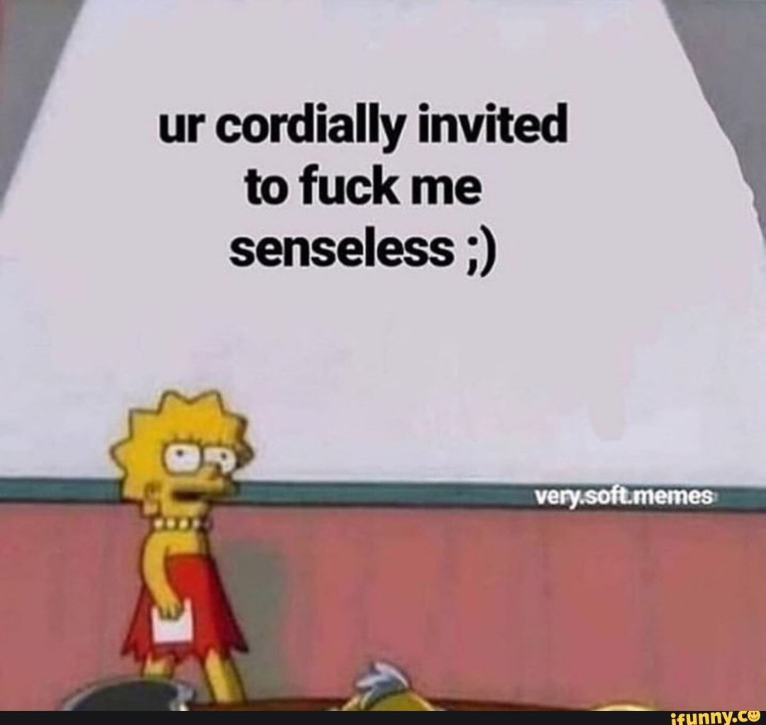 V ur cordially invited to fuck me senseless ;) - iFunny