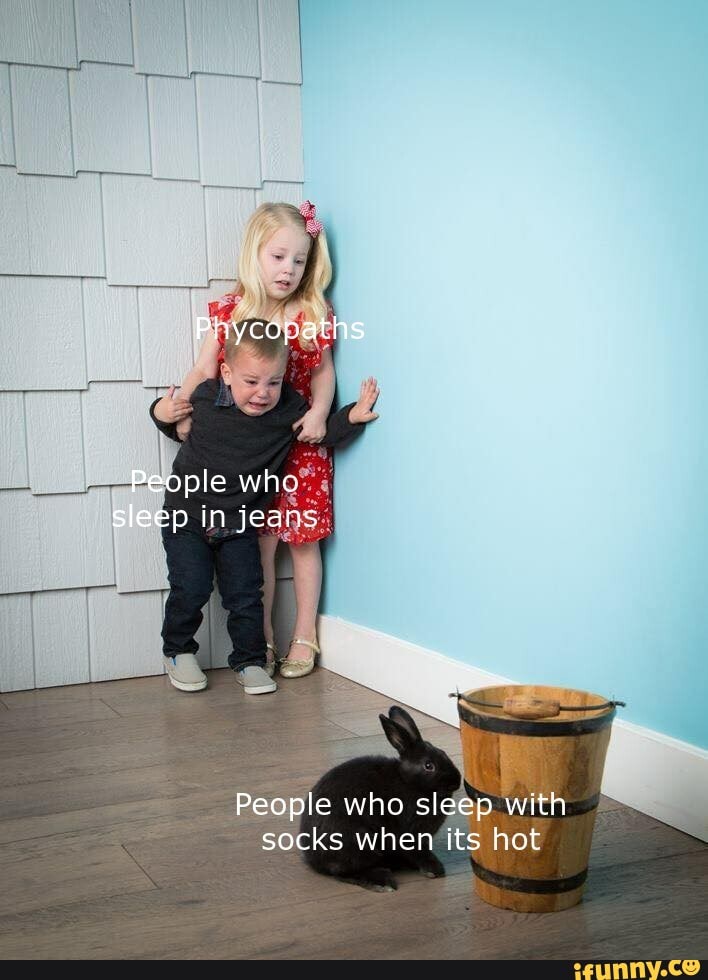 Phycopaths People who sleep in jeans People who sleep with socks when