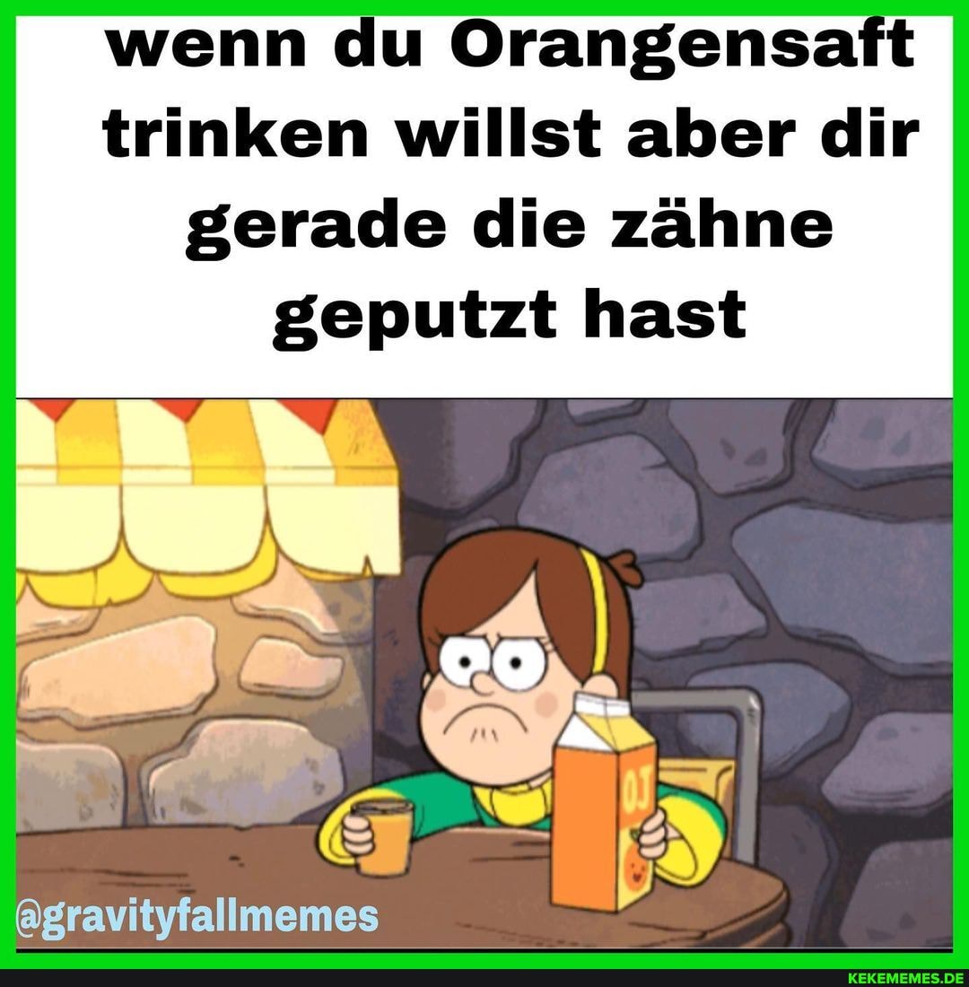 wenn du Orangensaft trinken willst aber dir gerade die zähne geputzt hast
@gravityfallmemes