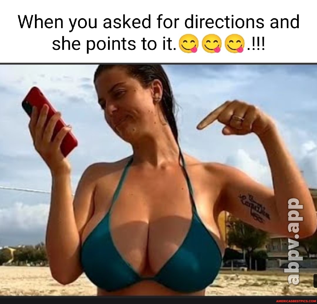 When you asked for directions and
she points to it.
Ny