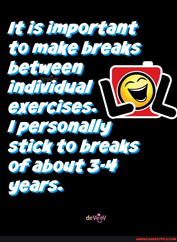 It is important to make breaks between individual exercises.
personally stick to breaks
Of about 3-4 years.