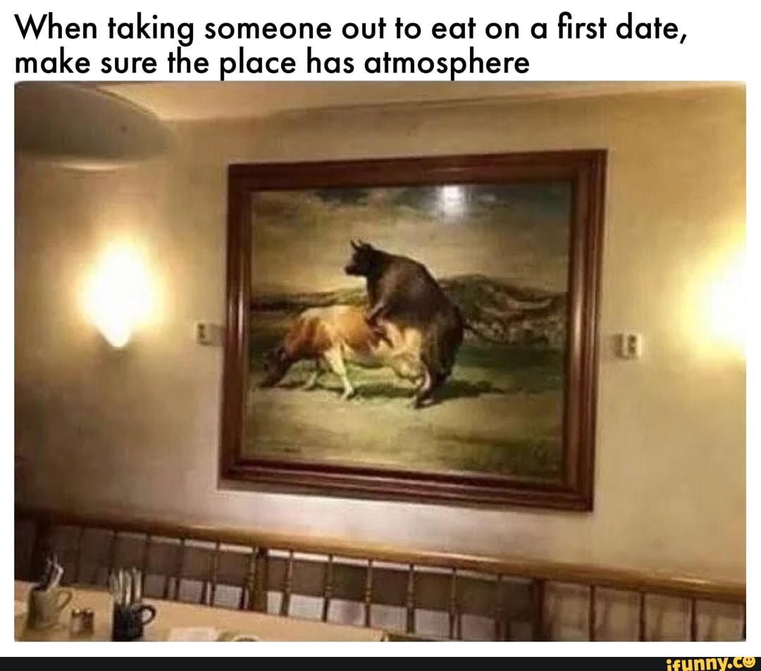 When taking someone out to eat on a first date, make sure the place has  atmosphere - iFunny