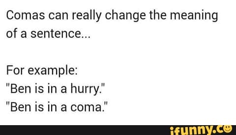 Comas Can Really Change The Meaning Of A Sentence For Example Ben Is In A Hurry Ben Is In A Coma Ifunny