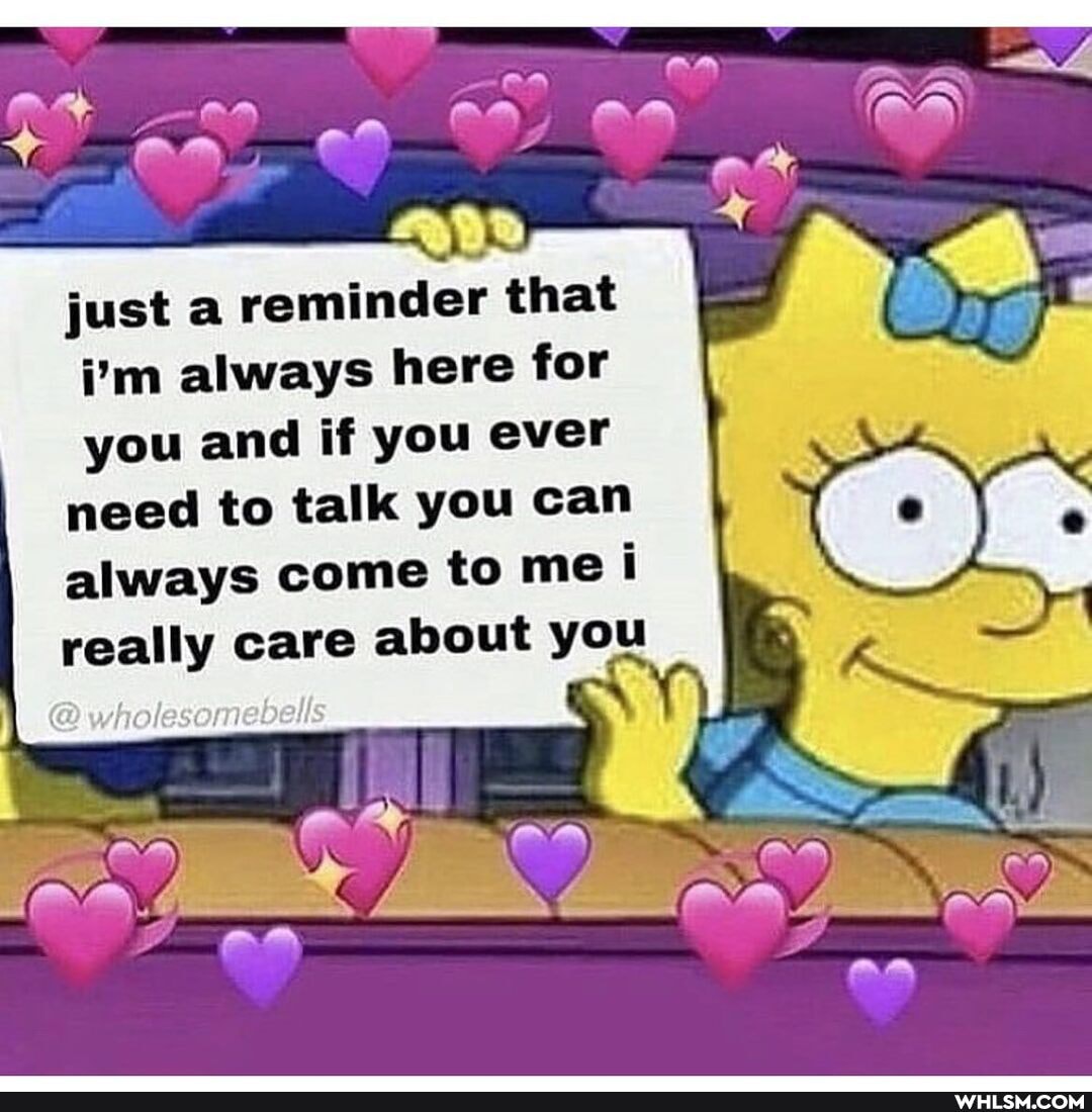 just reminder that i'm always here for you and if you ever
need to talk you can always come to me i really care about you
vholesomabells