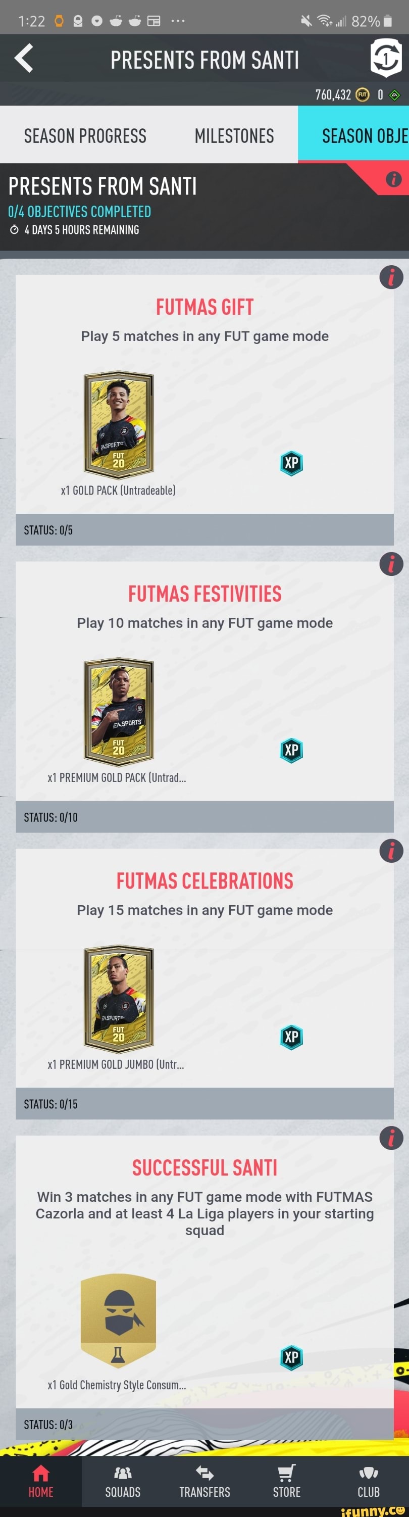 SEASON PROGRESS MILESTONES SEASON OBJE
PRESENTS FROM SANTI
© 4 DAYS 5 HOURS REMAINING
Play 5 matches in any FUT game mode
Play 10 matches in any FUT game mode
o
x1 PREMIUM
GOLD PACK (Untrad...