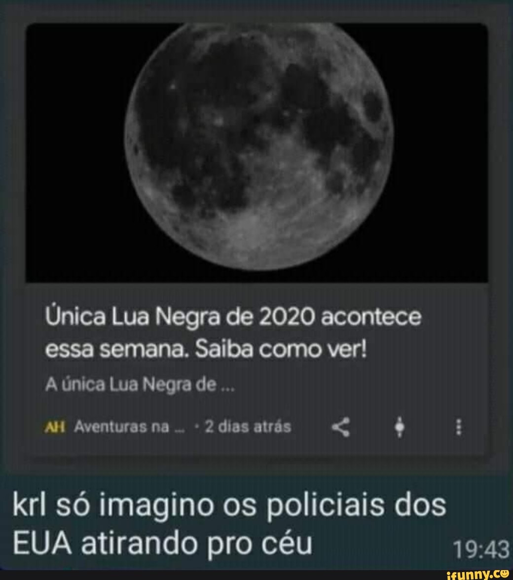 Única Lua Negra de 2020 acontece essa semana. Saiba como ver!
A única Lua Negra de
AH Aventuras na 2 dias atrás
krl só imagino os policiais dos
EUA atirando pro céu
