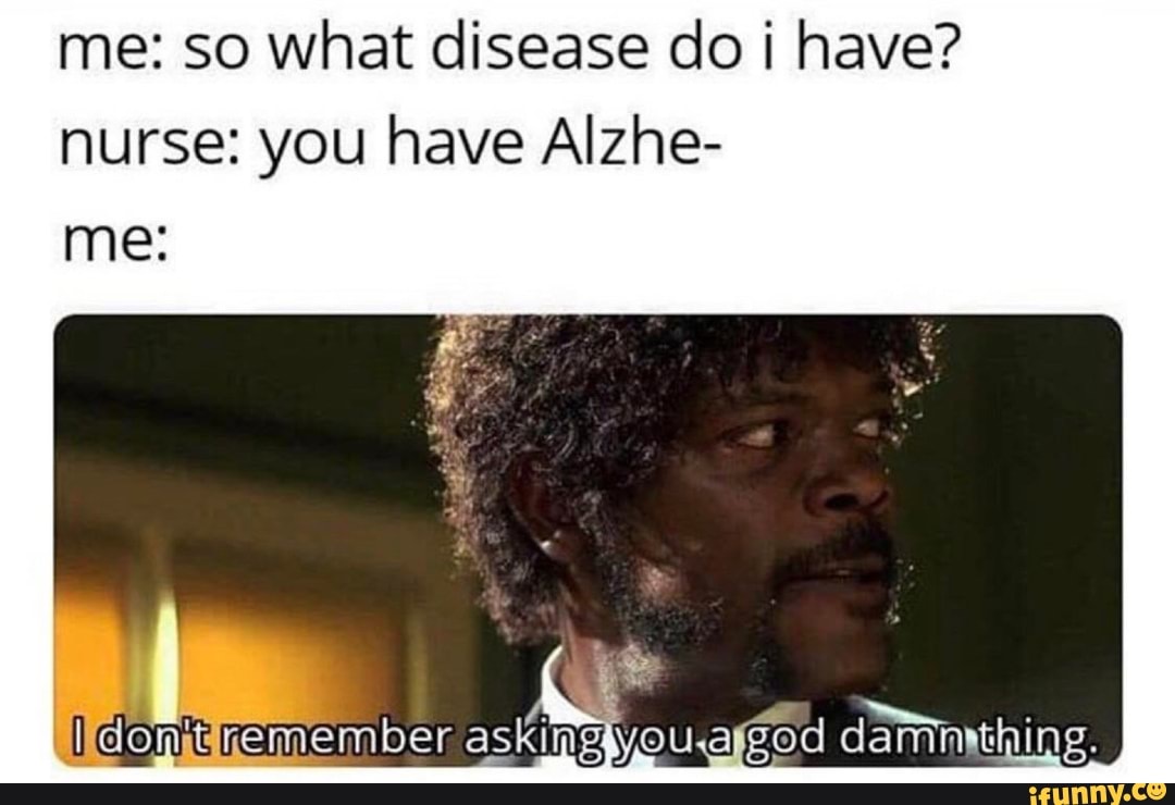 Me So What Disease Do I Have Nurse You Have Alzhe Me Ifunny
