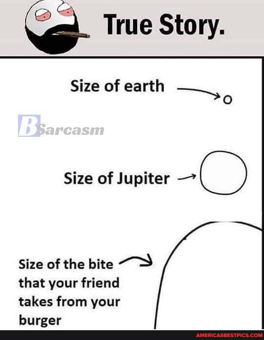 True Story.
Size of earth
Size of Jupiter
Size of the bite that your friend takes from your