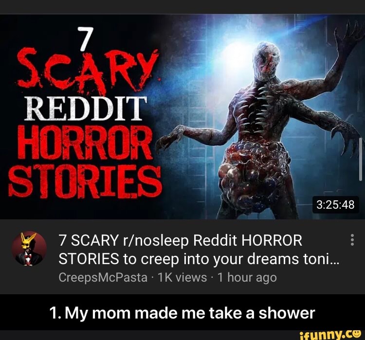 7 SCARY r/nosleep Reddit HORROR
STORIES to creep into your dreams toni...
1 hour ago
arte
1. My mom made me take a shower - 1. My mom made me take a shower