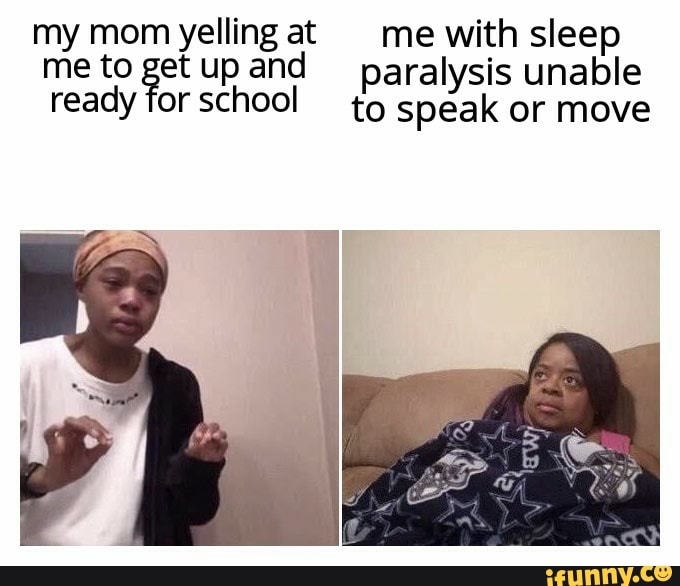 My mom yelling at me with sleep me to et up and paralysis unable ready or SChOOI to speak or