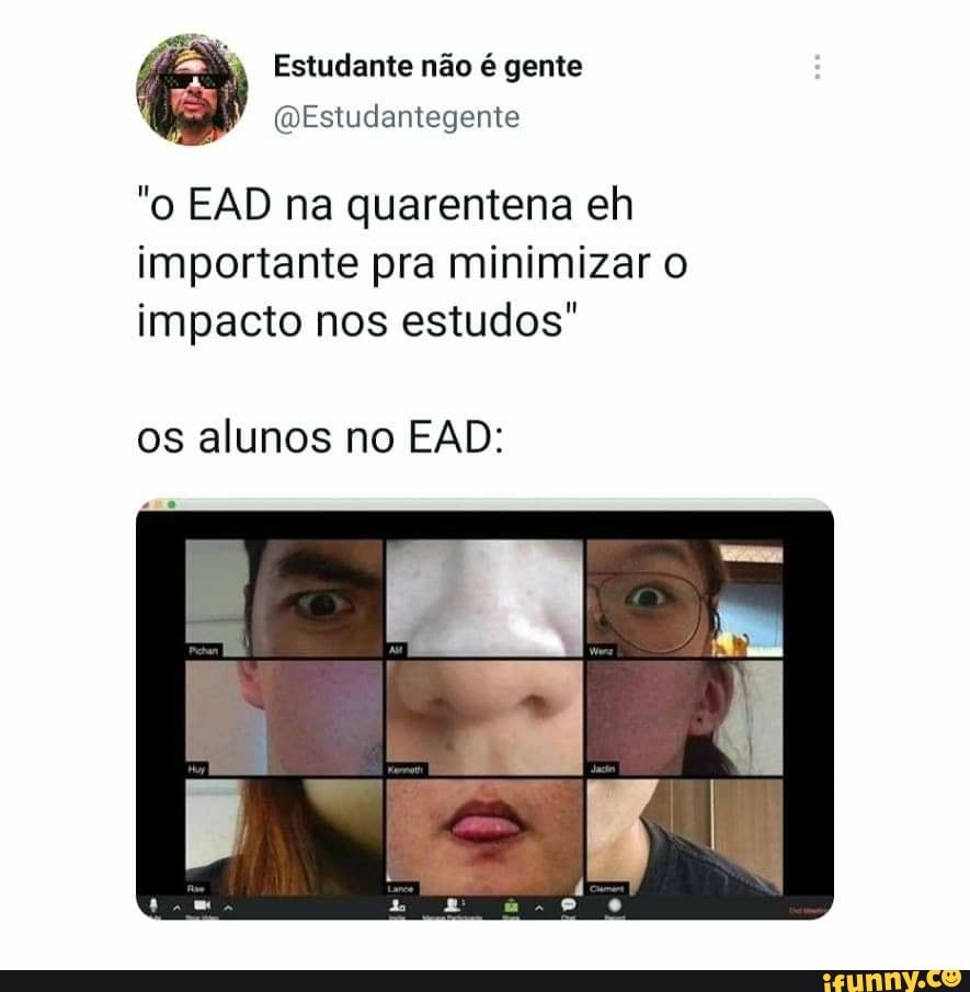 Estudante não é gente
"o EAD na quarentena eh importante pra minimizar o impacto nos estudos"
os alunos no EAD:
EN