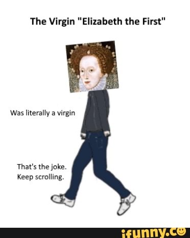 The Virgin "Elizabeth the First"
Was literally a virgin
That's the joke.
Keep scrolling