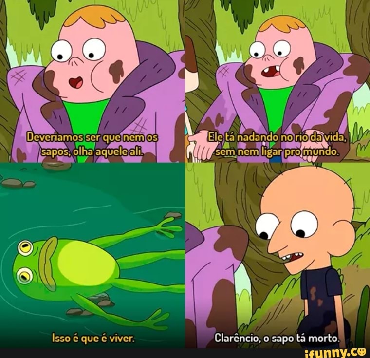 ee tá nadando
sem nemligariprojmundo.
Isso é que é viver. Clarêncio, o sapo tá morto.