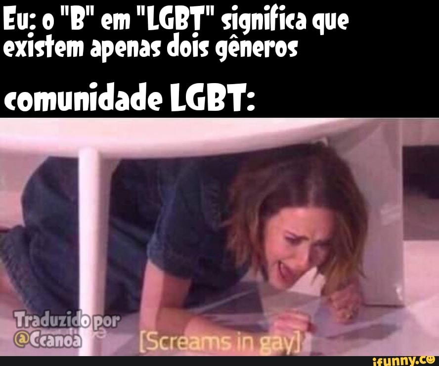 Eu; "B" em "LGBT" significa que existem apenas dois gêneros
comunidade LGBT: