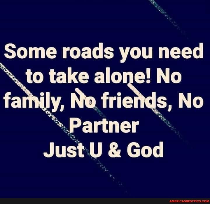 Some roads you need
alone! No family, No. take alone! No No
"Partner
Just: U & God