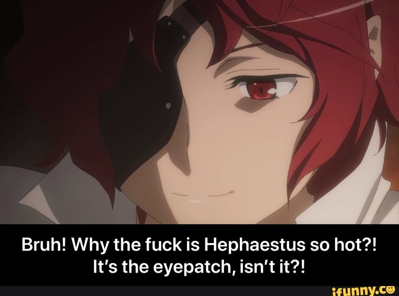 Bruh Why The Fuck Is Hephaestus So Hot It S The Eyepatch Isn T It Bruh Why The Fuck Is Hephaestus So Hot It S The Eyepatch Isn T It Ifunny